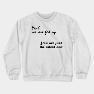 Yeah we are fed up, you just the silent one Crewneck Sweatshirt